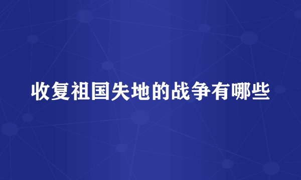 收复祖国失地的战争有哪些
