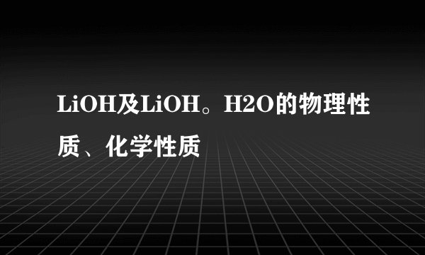 LiOH及LiOH。H2O的物理性质、化学性质