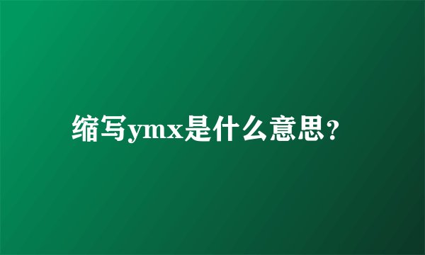 缩写ymx是什么意思？