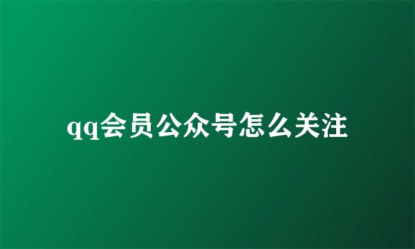 qq会员公众号怎么关注