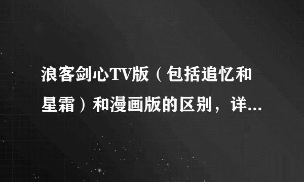 浪客剑心TV版（包括追忆和星霜）和漫画版的区别，详细的多给分