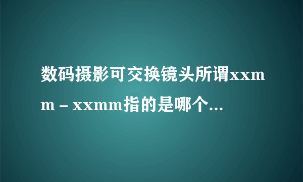 数码摄影可交换镜头所谓xxmm－xxmm指的是哪个部位的尺寸范围
