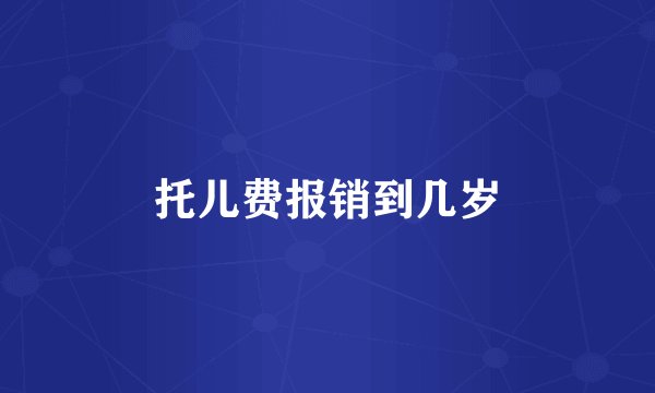 托儿费报销到几岁