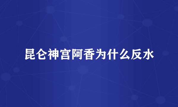 昆仑神宫阿香为什么反水