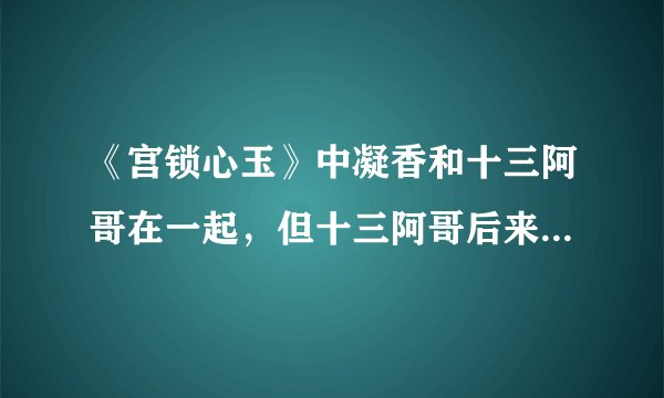 《宫锁心玉》中凝香和十三阿哥在一起，但十三阿哥后来回到现代找素言，她咋办？