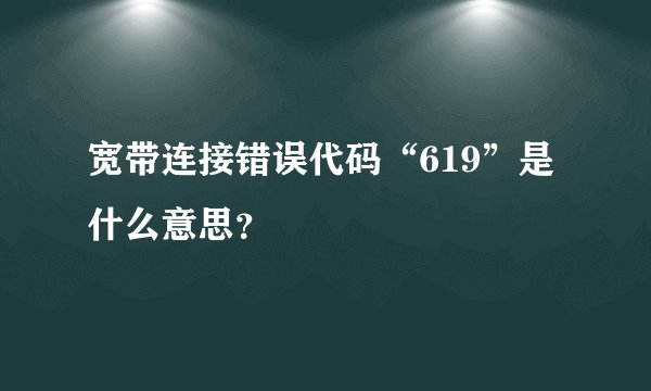 宽带连接错误代码“619”是什么意思？