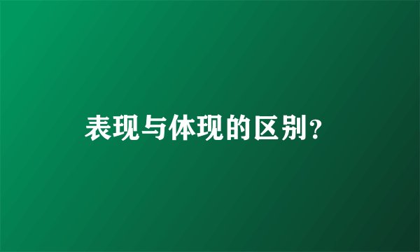 表现与体现的区别？