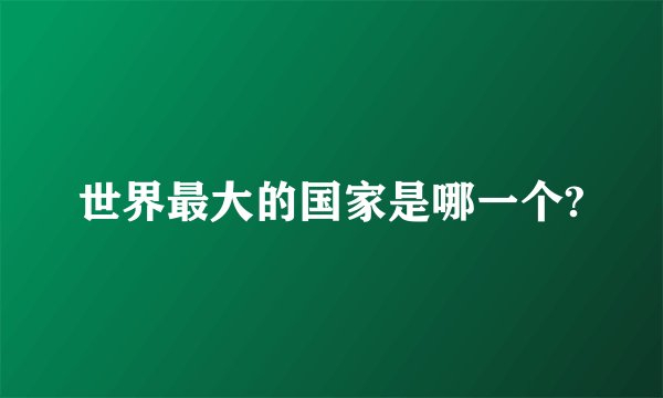 世界最大的国家是哪一个?