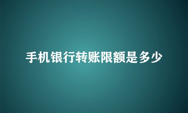 手机银行转账限额是多少