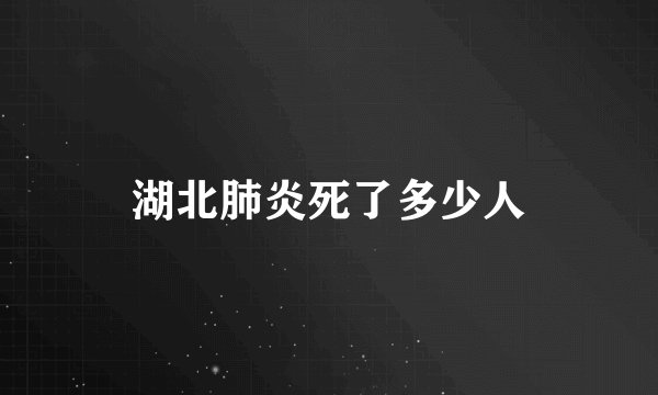 湖北肺炎死了多少人