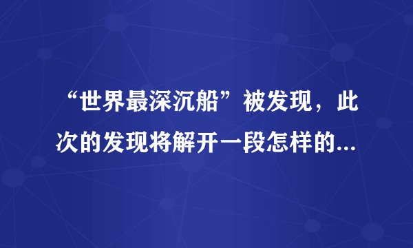 “世界最深沉船”被发现，此次的发现将解开一段怎样的英雄事迹？