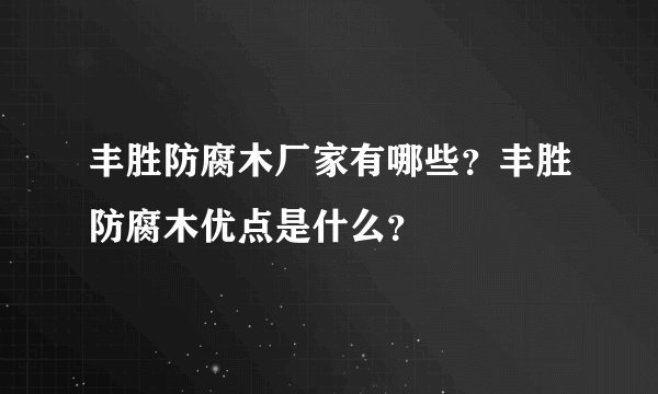 丰胜防腐木厂家有哪些？丰胜防腐木优点是什么？