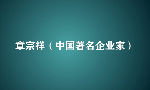 章宗祥（中国著名企业家）