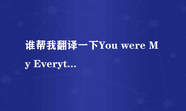 谁帮我翻译一下You were My Everything这首歌的中文意思是什么