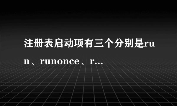 注册表启动项有三个分别是run、runonce、runex，请问这三项的区别是什么？谢谢