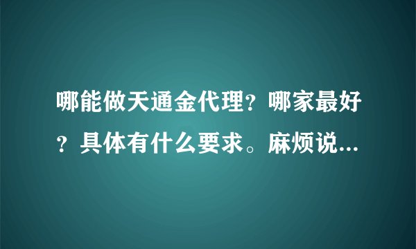 哪能做天通金代理？哪家最好？具体有什么要求。麻烦说的详细些。