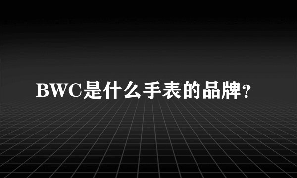 BWC是什么手表的品牌？