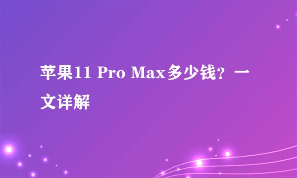 苹果11 Pro Max多少钱？一文详解