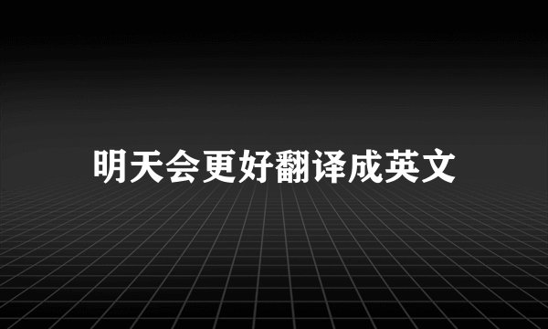 明天会更好翻译成英文