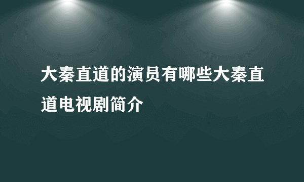 大秦直道的演员有哪些大秦直道电视剧简介