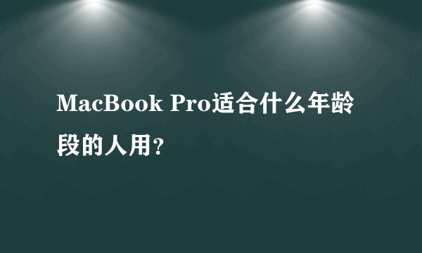 MacBook Pro适合什么年龄段的人用？
