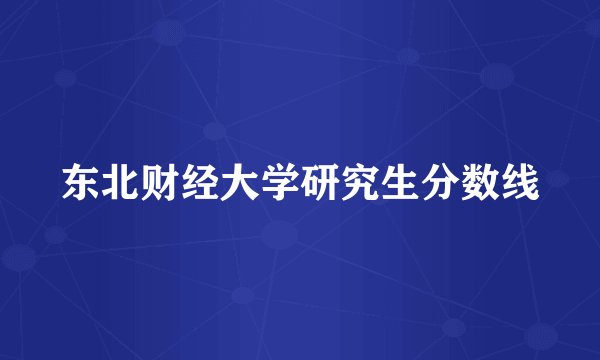 东北财经大学研究生分数线