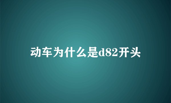 动车为什么是d82开头