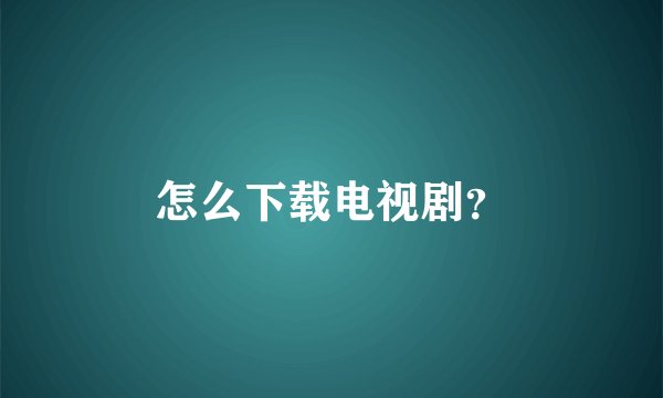 怎么下载电视剧？
