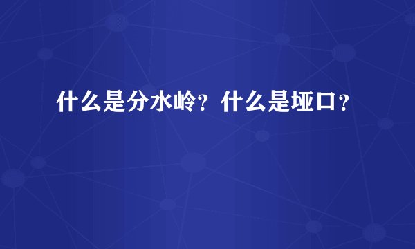 什么是分水岭？什么是垭口？