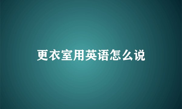 更衣室用英语怎么说