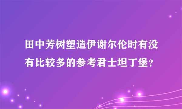 田中芳树塑造伊谢尔伦时有没有比较多的参考君士坦丁堡？