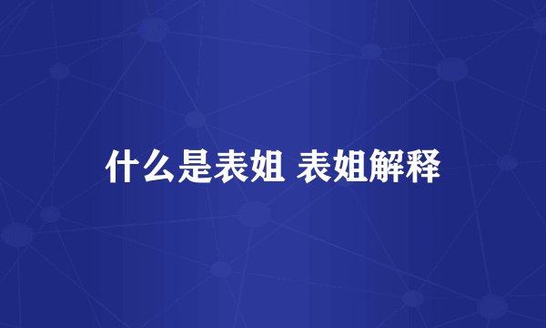 什么是表姐 表姐解释