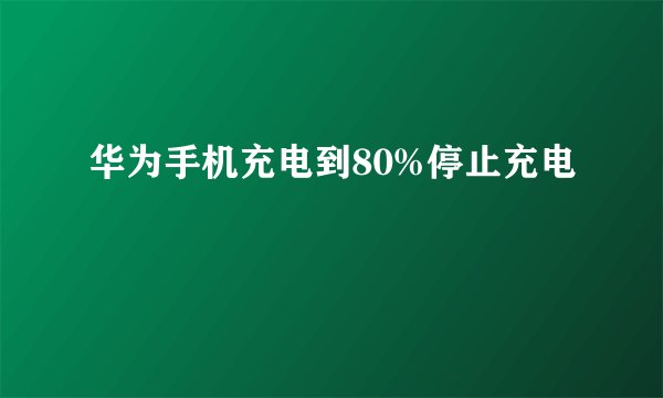 华为手机充电到80%停止充电