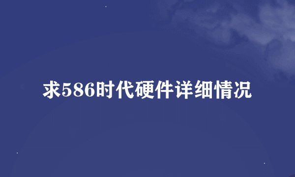 求586时代硬件详细情况