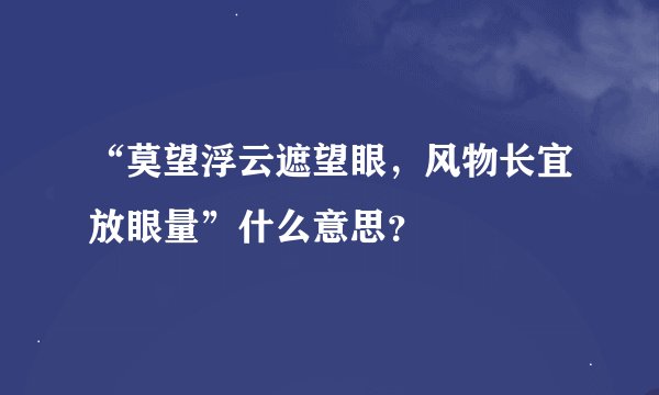 “莫望浮云遮望眼，风物长宜放眼量”什么意思？