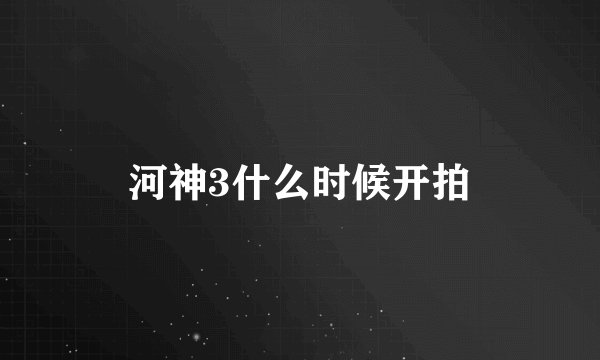 河神3什么时候开拍