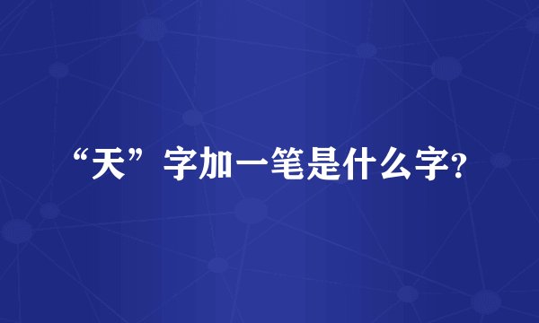 “天”字加一笔是什么字？