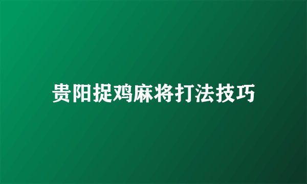 贵阳捉鸡麻将打法技巧