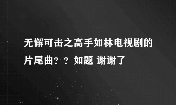 无懈可击之高手如林电视剧的片尾曲？？如题 谢谢了