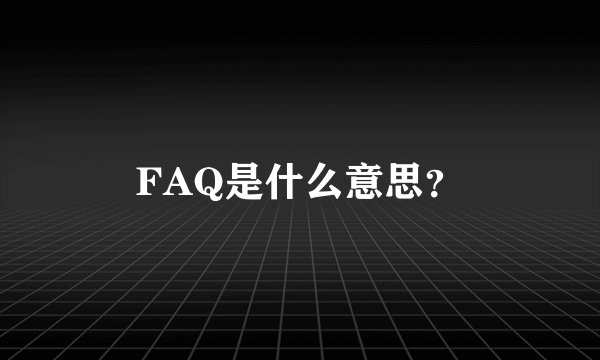FAQ是什么意思？