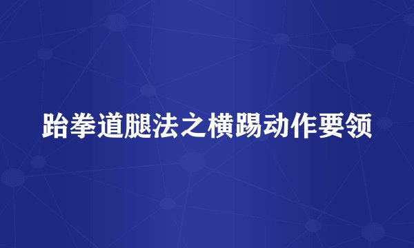 跆拳道腿法之横踢动作要领