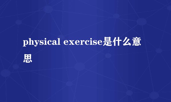 physical exercise是什么意思