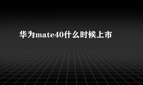 华为mate40什么时候上市