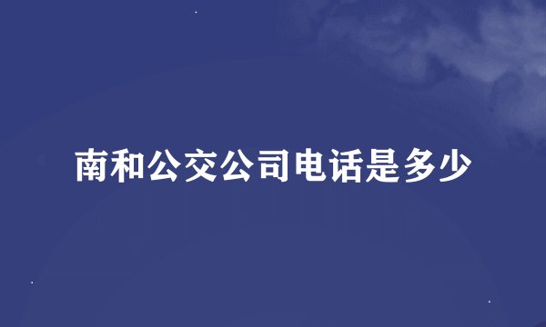 南和公交公司电话是多少