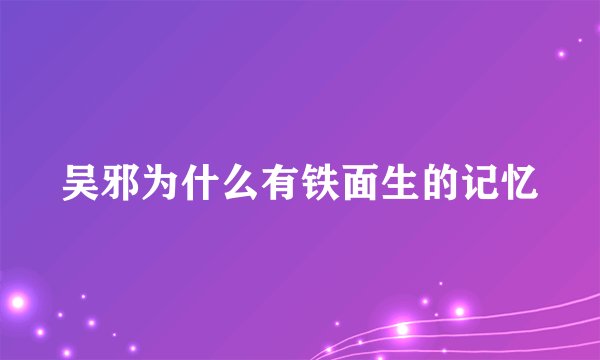 吴邪为什么有铁面生的记忆