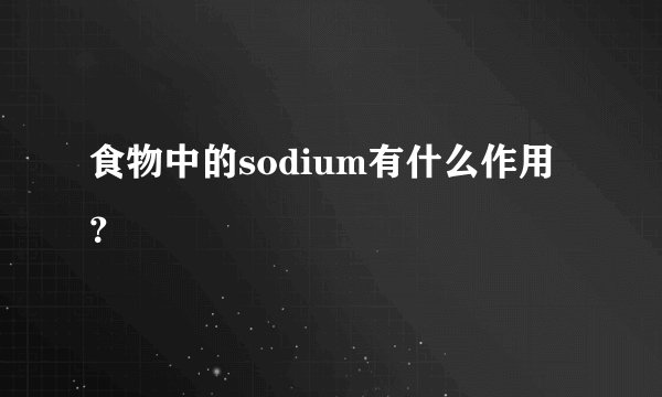 食物中的sodium有什么作用？
