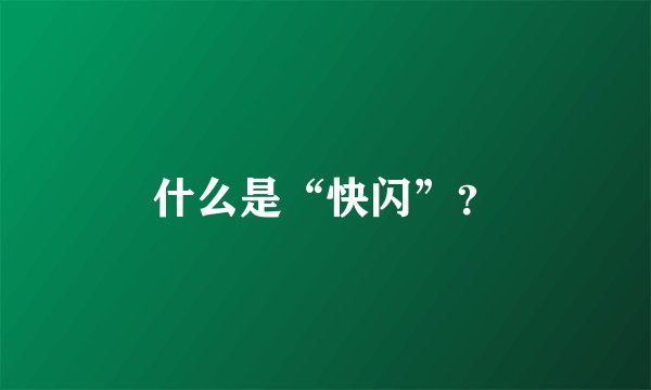 什么是“快闪”?