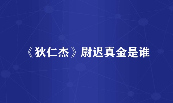 《狄仁杰》尉迟真金是谁