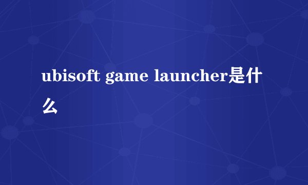 ubisoft game launcher是什么