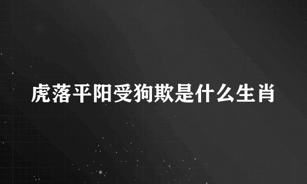 虎落平阳受狗欺是什么生肖